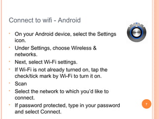 Connect to wifi iPad
•

Home screen

•

Tap Settings

•

Make sure Wifi is
tapped 'On'

•

Choose a Network

•

Join a network :
Public or Locked
(private)

•

For locked networks
you will need to
enter a password

Wonthaggi U3A
•

BBFS

•

Wonthaggi576

7

 