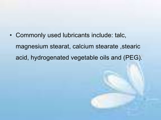 • Commonly used lubricants include: talc,
magnesium stearat, calcium stearate ,stearic
acid, hydrogenated vegetable oils and (PEG).
 