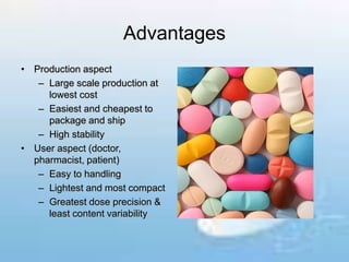 Advantages
• Production aspect
– Large scale production at
lowest cost
– Easiest and cheapest to
package and ship
– High stability
• User aspect (doctor,
pharmacist, patient)
– Easy to handling
– Lightest and most compact
– Greatest dose precision &
least content variability
 
