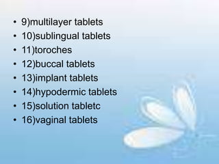 • 9)multilayer tablets
• 10)sublingual tablets
• 11)toroches
• 12)buccal tablets
• 13)implant tablets
• 14)hypodermic tablets
• 15)solution tabletc
• 16)vaginal tablets
 