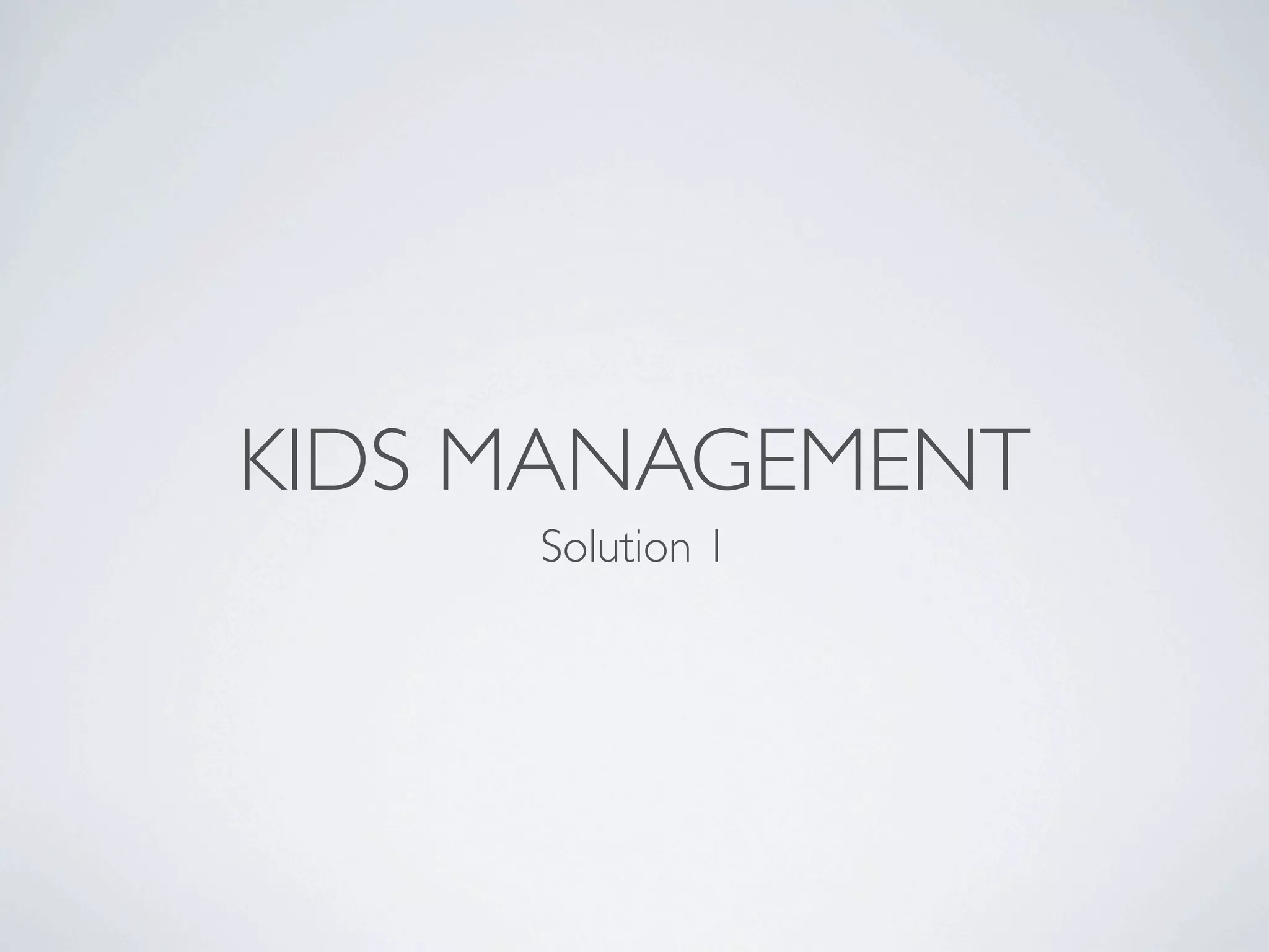 KIDS MANAGEMENT
     Solution 1
 