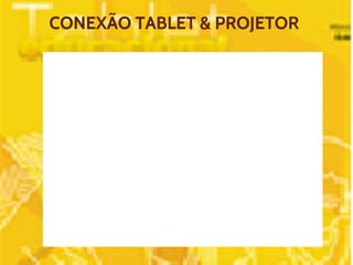CONEXÃO TABLET & PROJETOR 
 