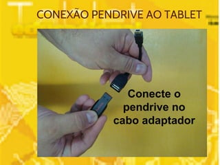 CONEXÃO PENDRIVE AO TABLET 
Conecte o 
pendrive no 
cabo adaptador 
 