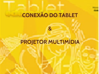 CONEXÃO DO TABLET 
& 
PROJETOR MULTIMÍDIA 
 