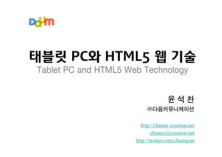 태블릿 PC와 HTML5 웹 기술
Tablet PC and HTML5 Web Technology


                                     윤석찬
                           ㈜다음커뮤니케이션

                        http://channy.creation.net
                              channy@creation.net
                      http://twitter.com/channyun
 