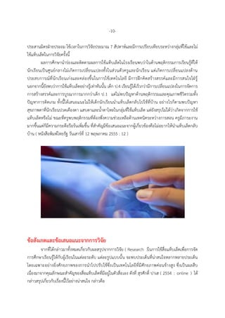 -10-
ประสำนมิตรฝ่ำยประถม ใช้เวลำในกำรวิจัยประมำณ 7 สัปดำห์และมีกำรเปรียบเทียบระหว่ำงกลุ่มที่ใช้และไม่
ใช้แท็บเล็ตในกำรวิจัยครั้งนี้
ผลกำรศึกษำนำร่องและติดตำมผลกำรใช้แท็บเล็ตในโรงเรียนพบว่ำในด้ำนพฤติกรรมกำรเรียนรู้ที่ให้
นักเรียนเป็นศูนย์กลำงไม่เกิดกำรเปลี่ยนแปลงทั้งในส่วนตัวครูและนักเรียน แต่เกิดกำรเปลี่ยนแปลงด้ำน
ประสบกำรณ์ที่นักเรียนเก่งและคล่องขึ้นในกำรใช้เทคโนโลยี มีกำรฝึกคิดสร้ำงสรรค์และมีกำรสนใจใฝ่รู้
นอกจำกนี้ยังพบว่ำกำรใช้แท็บเล็ตอย่ำงรู้เท่ำทันนั้น เด็ก ป.4 เรียนรู้ได้เร็วกว่ำมีกำรเปลี่ยนแปลงในกำรจัดกำร
กำรสร้ำงสรรค์และกำรบูรณำกำรมำกกว่ำเด็ก ป.1 แต่ไม่พบปัญหำด้ำนพฤติกรรมและคุณภำพชีวิตรวมทั้ง
ปัญหำกำรติดเกม ทั้งนี้ได้เสนอแนะไม่ให้เด็กนักเรียนนำแท็บเล็ตกลับไปใช้ที่บ้ำน อย่ำงไรก็ตำมพบปัญหำ
สุขภำพตำที่นักเรียนปวดเคืองตำ แสบตำและน้ำตำไหลในกลุ่มที่ใช้แท็บเล็ต แต่ยังสรุปไม่ได้ว่ำเกิดจำกกำรใช้
แท็บเล็ตหรือไม่ ขณะที่ครูพบพฤติกรรมที่ต้องพึ่งควำมช่วยเหลือด้ำนเทคนิคระหว่ำงกำรสอน ครูมีภำระงำน
มำกขึ้นแต่ก็มีควำมกระตือรือร้นเพิ่มขึ้น ที่สำคัญมีข้อเสนอแนะจำกผู้เกี่ยวข้องคือไม่อยำกให้นำแท็บเล็ตกลับ
บ้ำน ( หนังสือพิมพ์ไทยรัฐ วันเสำร์ที่ 12 พฤษภำคม 2555 : 12 )
ข้อสังเกตและข้อเสนอแนะจำกกำรวิจัย
จำกที่ได้กล่ำวมำทั้งหมดเกี่ยวกับผลสรุปจำกกำรวิจัย ( Research )ในกำรใช้สื่อแท็บเล็ตเพื่อกำรจัด
กำรศึกษำเรียนรู้ให้กับผู้เรียนในแต่ละระดับ แต่ละรูปแบบนั้น จะพบประเด็นที่น่ำสนใจหลำกหลำยประเด็น
โดยเฉพำะอย่ำงยิ่งศักยภำพของกำรนำไปปรับใช้ซึ่งเป็นเทคโนโลยีที่มีศักยภำพค่อนข้ำงสูง ซึ่งเป็นผลสืบ
เนื่องมำจำกคุณลักษณะสำคัญของสื่อแท็บเล็ตที่มีอยู่ในตัวสื่อเอง ดังที่ สุรศักดิ์ ปำเฮ ( 2554 : online ) ได้
กล่ำวสรุปเกี่ยวกับเรื่องนี้ไว้อย่ำงน่ำสนใจ กล่ำวคือ
 