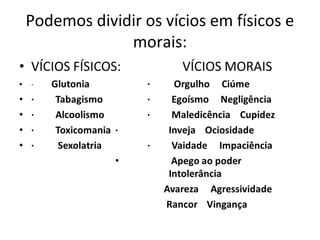 Podemos dividir os vícios em físicos e
morais:
 