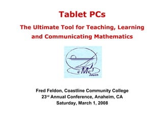 Tablet PCs The Ultimate Tool for Teaching, Learning and Communicating Mathematics Fred Feldon, Coastline Community College 23 rd  Annual Conference, Anaheim, CA Saturday, March 1, 2008 