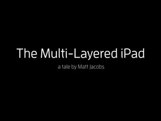 The Multi-Layered iPad
       a tale by Matt Jacobs
 