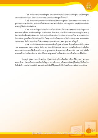 4.8.1 การประกันคุณภาพหลักสูตร เป็นการกำหนดแนวในการพัฒนาหลักสูตร การใช้หลักสูตร
และการประเมินหลักสูตร โดยดำเนินการตามระบบการพัฒนาหลักสูตรที่กำหนดไว้
                4.8.2 การประกันคุณภาพระดับการผลิตและบริหารวิชา/ชุดวิชา เป็นการตรวจสอบและประเมิน
คุณภาพของการเขียนตำรา การเสนอเนื้อหาสาระของชุดวิชาในสื่อต่างๆ มีความถูกต้อง และช่วยให้นักศึกษา
หาความรู้ได้อย่างมีประสิทธิภาพ
                4.8.3 การประกันคุณภาพภายในสถาบันการศึกษา เป็นการตรวจสอบและประเมินคุณภาพ
ของระบบการศึกษา การพัฒนาหลักสูตร การถ่ายทอด เนื้อหาสาระ การให้บริการและการประเมินชุดวิชาต่าง ๆ
ที่นำเสนอผ่านสื่อแพร่ภาพและเสียง สื่อการเรียนอิเล็กทรอนิกส์ และสื่อการเรียนทางไกล ทำการตรวจสอบ
โดยองค์คณะบุคคลที่สถาบันการศึกษาตั้งขึ้น โดยทำการประเมินตนเองและจัดทำรายงาน (Self Assessment
Report-SAR) จัดทำรายการประจำปี (Annual Report) และทำการตรวจสอบคุณภาพภายในทุกปี
                4.8.4 การประกันคุณภาพภายนอกโดยองค์กรที่กฎหมายกำหนด มีการเตรียมการจัดทำรายงาน
(Self Assessment Report-SAR) จัดทำรายการประจำปี (Annual Report) และเตรียมรับการประเมินโดย
คณะกรรมการภายนอกที่สำนักงานรับรองมาตรฐานและประเมินคุณภาพการศึกษา(องค์การมหาชน) แต่งตั้ง
ตามเกณฑ์การประเมินการศึกษาทางไกลที่มีบางมาตรฐานและตัวบ่งชี้แตกต่างจากการศึกษาในระบบมีชั้นเรียน

          โดยสรุ ป อุ ด มภาพการศึ ก ษาไทย เป็ น สภาวะเต็ ม เปี ย มที่ มุ่ ง จั ด การศึ ก ษาให้ บ รรลุ ความหมาย
ของการศึกษา ในฐานะวิทยาการและวิชาชีพชั้นสูง ด้วยการจัดระบบการศึกษาและพัฒนาผู้เรียนโดยคำนึงถึงบริบท
ปัจจัยนำเข้า กระบวนการ ผลลัพธ์ และผลย้อนกลับเพื่อให้มีคุณสมบัติที่พึงประสงค์ตามความต้องการของสังคม






                                                                                                                11
                         คู่มืออบรมปฏิบัติการ บูรณาการใช้คอมพิวเตอร์พกพา (Tablet) เพื่อยกระดับการเรียนการสอน
 