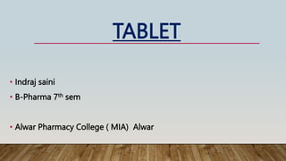 TABLET
• Indraj saini
• B-Pharma 7th sem
• Alwar Pharmacy College ( MIA) Alwar
 