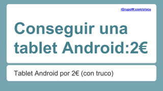 Conseguir una
tablet Android:2€
Tablet Android por 2€ (con truco)
iGrupoW.com/o/ocu
 