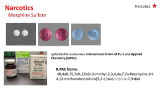 Morphine Sulfate
IUPAC Name:
4R,4aR,7S,7aR,12bS)-3-methyl-2,3,4,4a,7,7a-hexahydro-1H-
4,12-methanobenzofuro[3,2-e]isoquino...