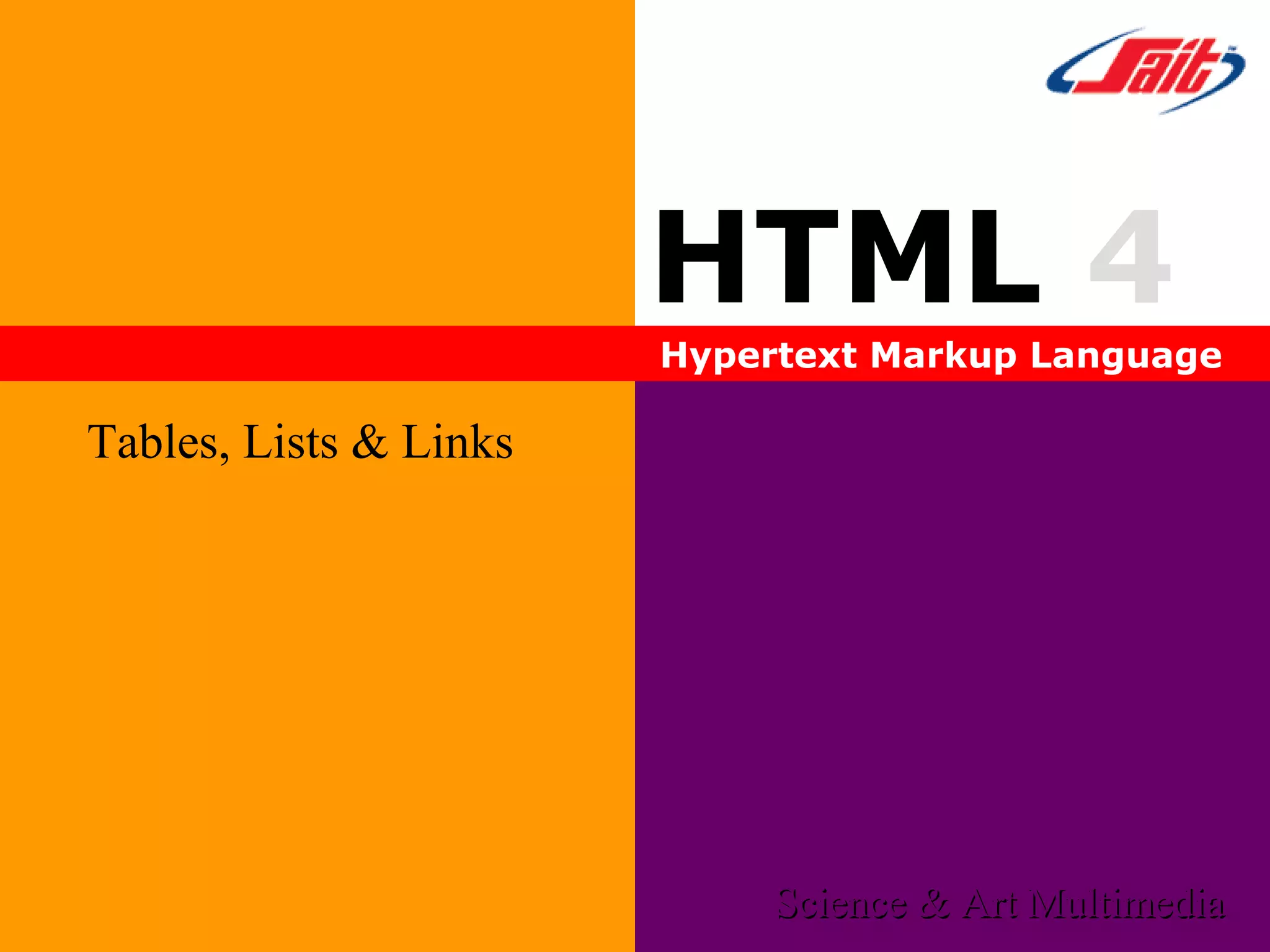 HTML 4
Hypertext Markup Language
Tables, Lists & Links
Science & Art MultimediaScience & Art Multimedia
 