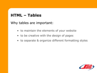 HTML – Tables
Why tables are important:
• to maintain the elements of your website
• to be creative with the design of pages
• to separate & organize different formatting styles
 