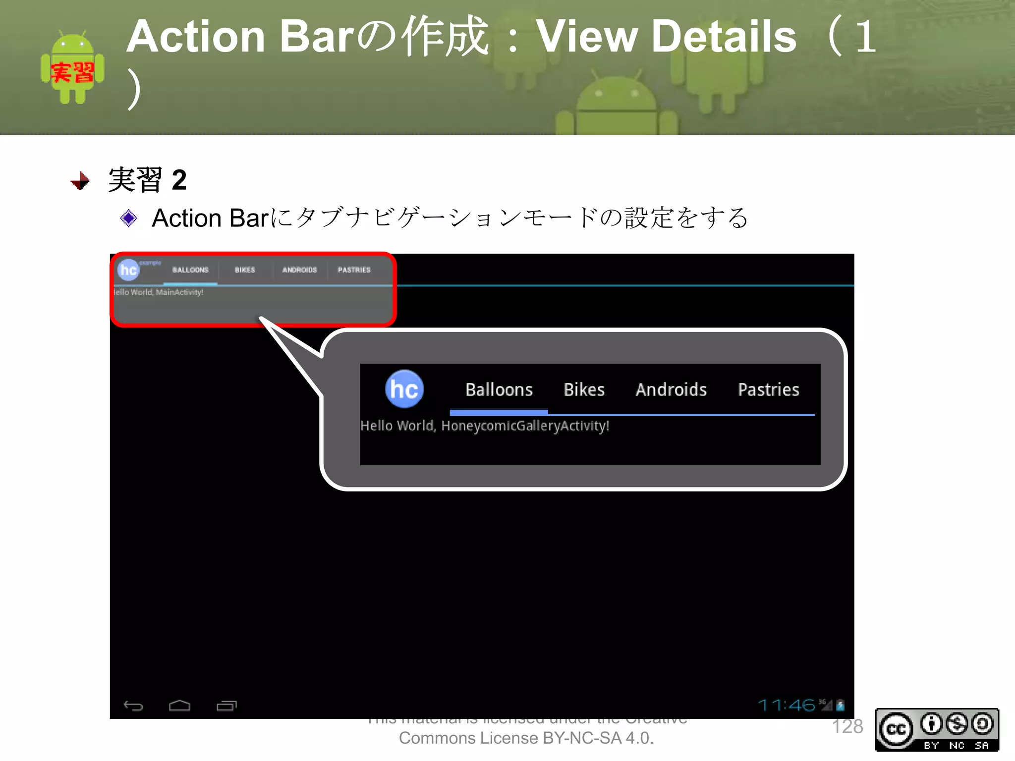 Action Barの作成：View Details（１
）
実習 2
Action Barにタブナビゲーションモードの設定をする

This material is licensed under the Creative
Commons License BY-NC-SA 4.0.

128

 