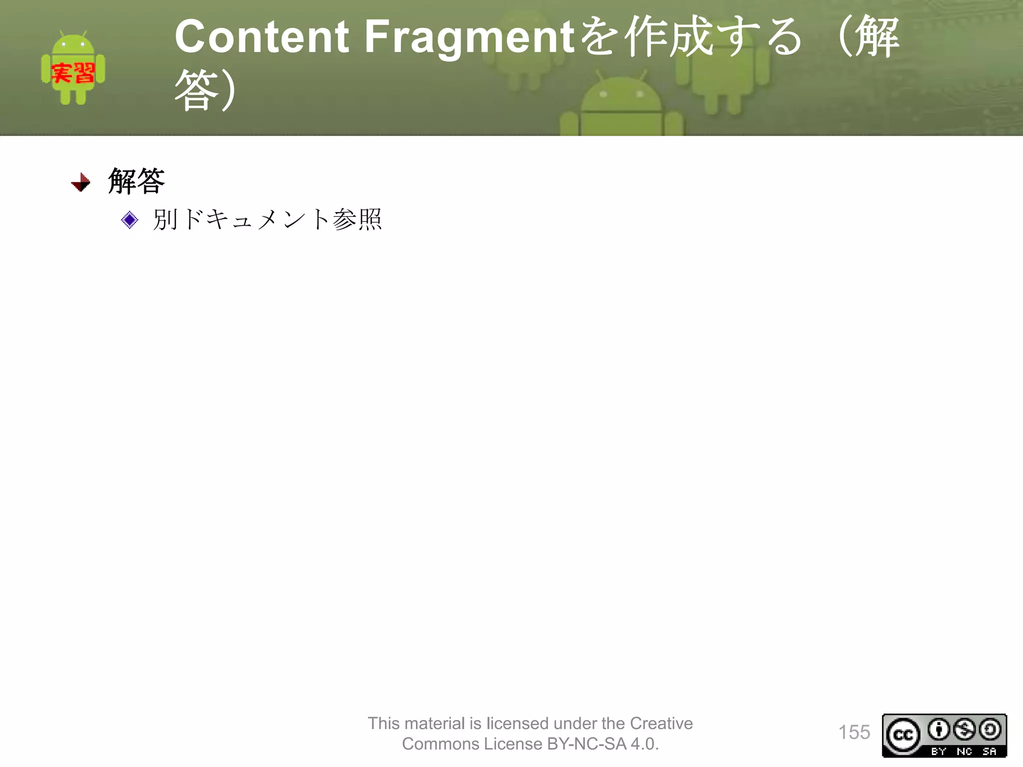 Content Fragmentを作成する（解
答）
解答
別ドキュメント参照

This material is licensed under the Creative
Commons License BY-NC-SA 4.0.

155

 