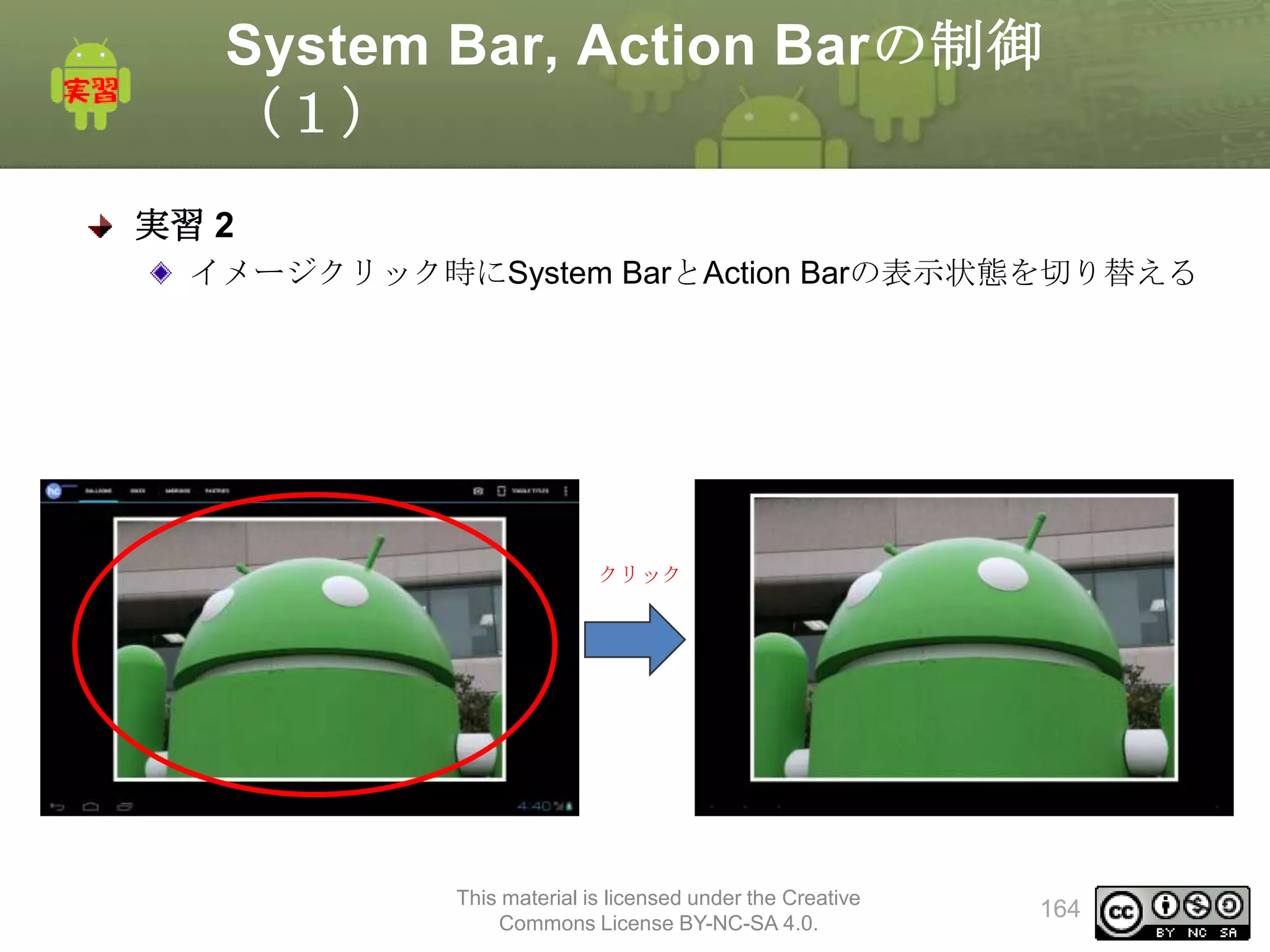 System Bar, Action Barの制御
（１）
実習 2
イメージクリック時にSystem BarとAction Barの表示状態を切り替える

クリック

This material is licensed under the Creative
Commons License BY-NC-SA 4.0.

164

 