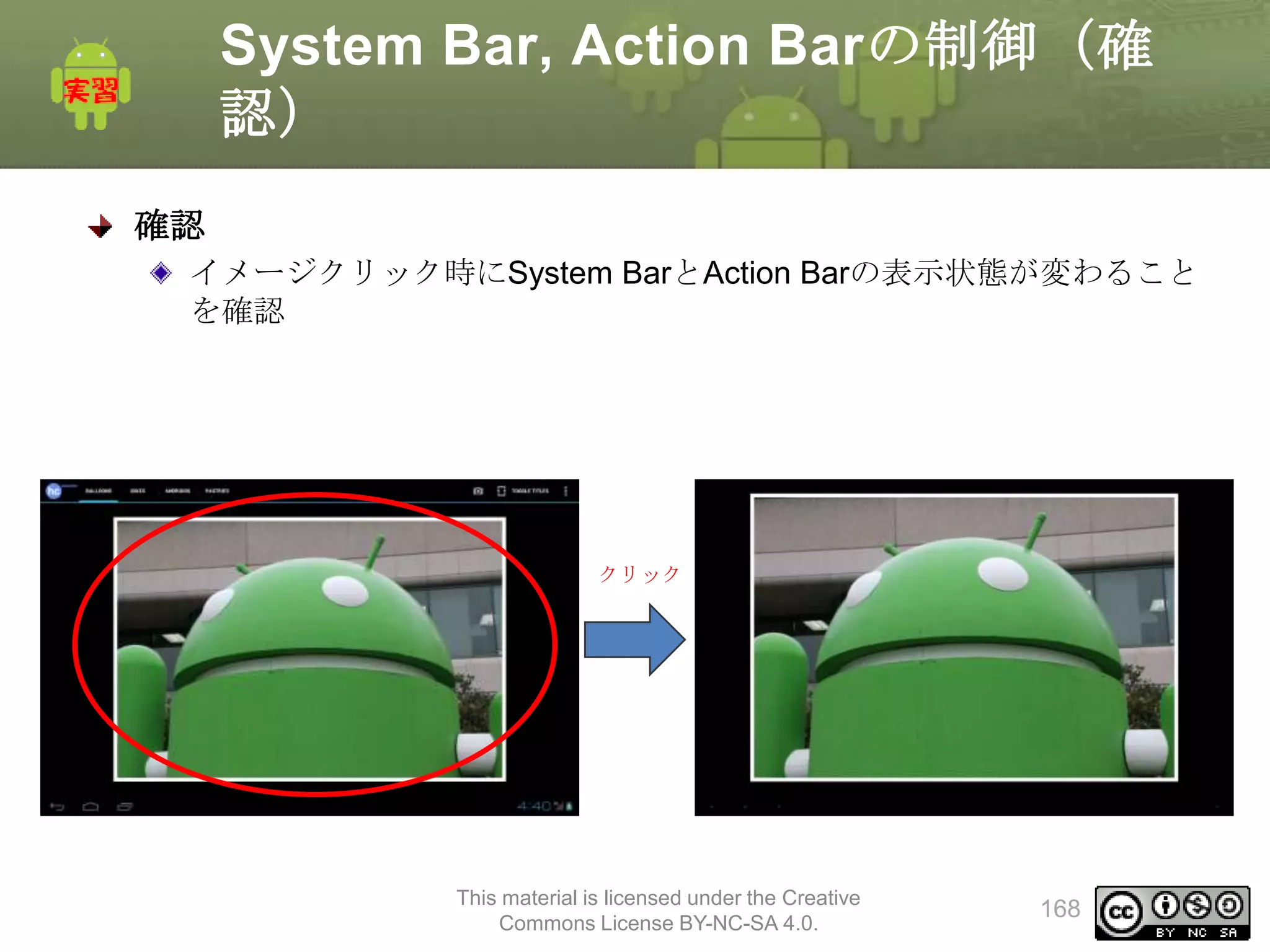 System Bar, Action Barの制御（確
認）
確認
イメージクリック時にSystem BarとAction Barの表示状態が変わること
を確認

クリック

This material is licensed under the Creative
Commons License BY-NC-SA 4.0.

168

 