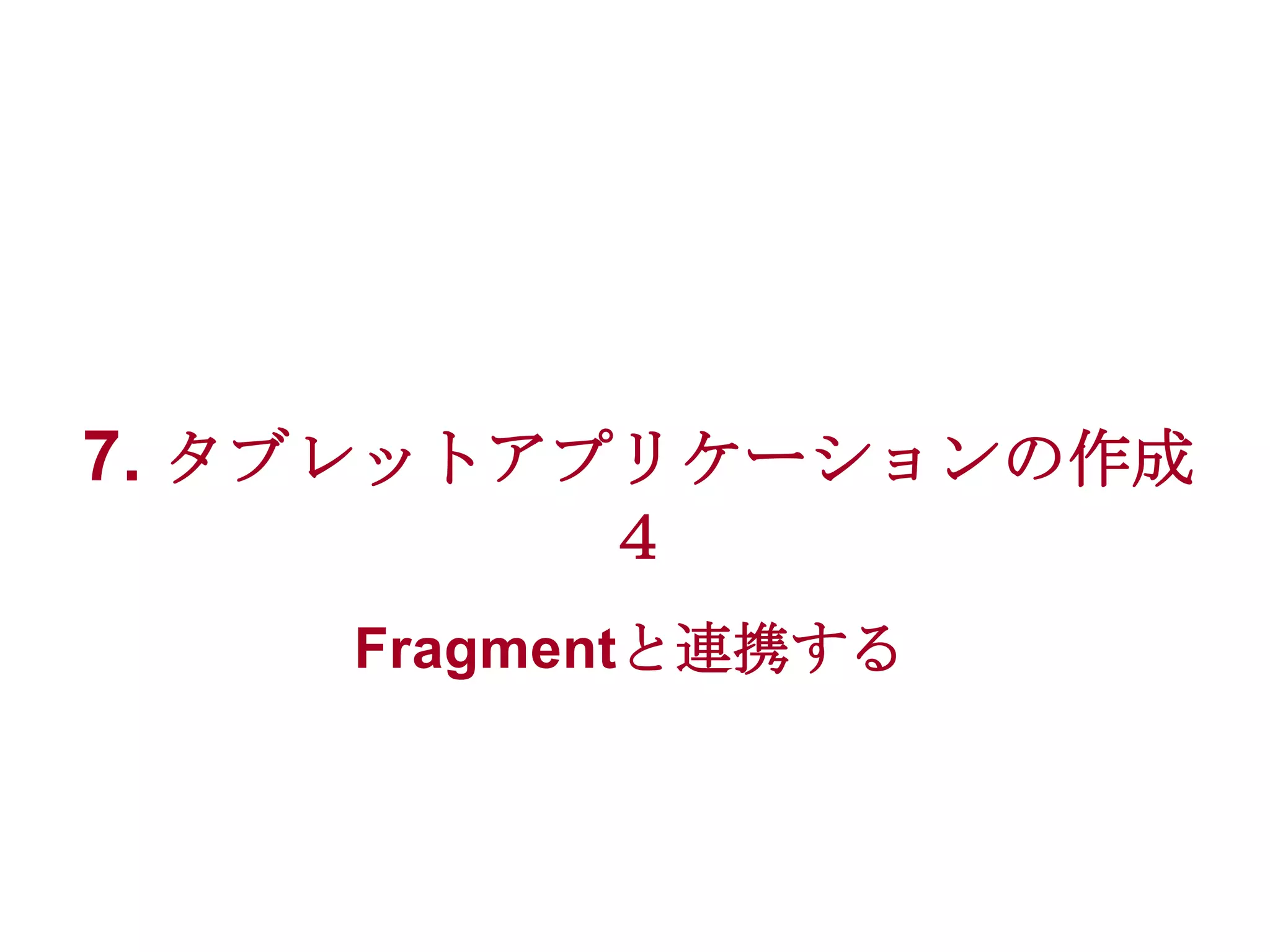 7. タブレットアプリケーションの作成
４
Fragmentと連携する

 