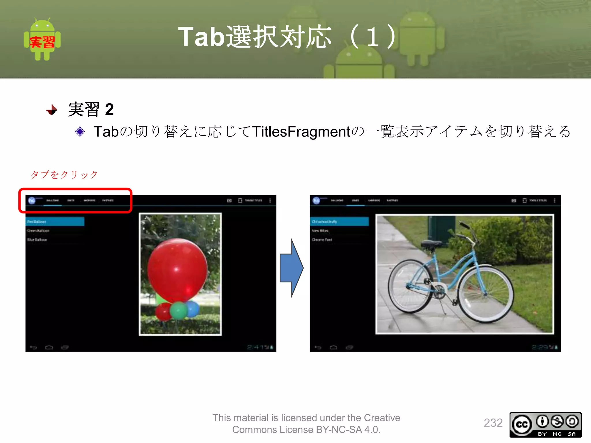 Tab選択対応（１）
実習 2
Tabの切り替えに応じてTitlesFragmentの一覧表示アイテムを切り替える
タブをクリック

This material is licensed under the Creative
Commons License BY-NC-SA 4.0.

232

 