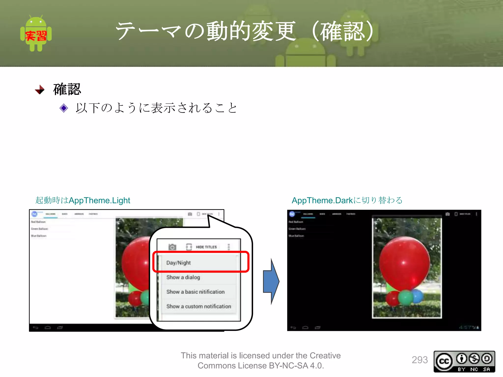 テーマの動的変更（確認）
確認
以下のように表示されること

起動時はAppTheme.Light

AppTheme.Darkに切り替わる

This material is licensed under the Creative
Commons License BY-NC-SA 4.0.

293

 