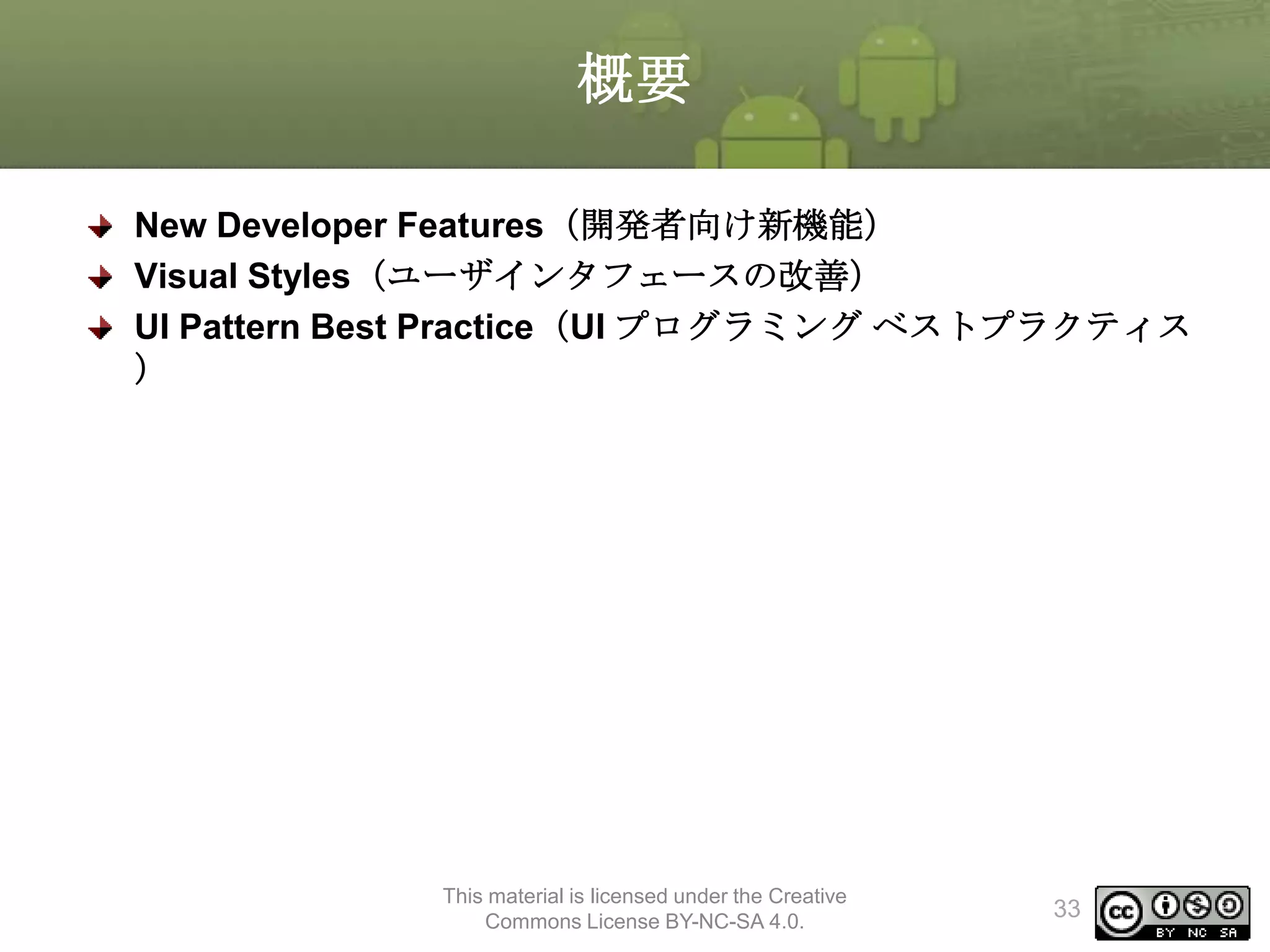 概要
New Developer Features（開発者向け新機能）
Visual Styles（ユーザインタフェースの改善）
UI Pattern Best Practice（UI プログラミング ベストプラクティス
）

This material is licensed under the Creative
Commons License BY-NC-SA 4.0.

33

 