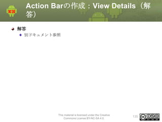 Action Barの作成：View Details（解
答）
解答
別ドキュメント参照

This material is licensed under the Creative
Commons License BY-NC-SA 4.0.

135

 