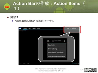 Action Barの作成：Action Items（
１）
実習 3
Action BarにAction Itemsを表示する

This material is licensed under the Creative
Commons License BY-NC-SA 4.0.

139

 