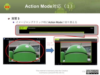 Action Mode対応（１）
実習 3
イメージロングクリック時にAction Modeに切り替える

ロング
クリック

This material is licensed under the Creative
Commons License BY-NC-SA 4.0.

178

 