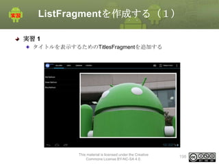 ListFragmentを作成する（１）
実習 1
タイトルを表示するためのTitlesFragmentを追加する

This material is licensed under the Creative
Commons License BY-NC-SA 4.0.

198

 