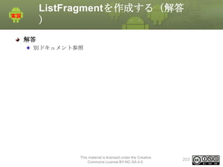 ListFragmentを作成する（解答
）
解答
別ドキュメント参照

This material is licensed under the Creative
Commons License BY-NC-SA 4.0.

203

 