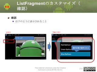 ListFragmentのカスタマイズ（
確認）
確認
以下のように表示されること

起動時

Titleを選択

クリック

選択状態が維持される

This material is licensed under the Creative
Commons License BY-NC-SA 4.0.

214

 
