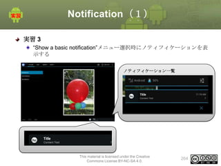 Notification（１）
実習 3
“Show a basic notification”メニュー選択時にノティフィケーションを表
示する
ノティフィケーション一覧

This material is licensed under the Creative
Commons License BY-NC-SA 4.0.

264

 