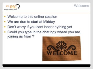Welcome


   Welcome to this online session
   We are due to start at Midday
   Don’t worry if you cant hear anything yet
   Could you type in the chat box where you are
    joining us from ?
 