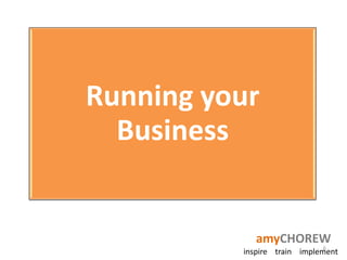Running your
  Business


             amyCHOREW
                             6
          inspire train implement
 
