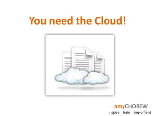 You need the Cloud!




                  amyCHOREW
                                  8
               inspire train implement
 