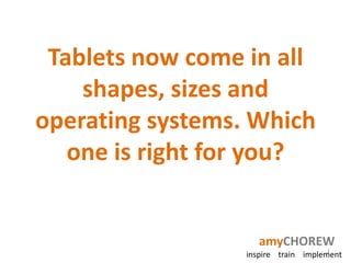 Tablets now come in all
    shapes, sizes and
operating systems. Which
   one is right for you?


                     amyCHOREW
                                     1
                  inspire train implement
 