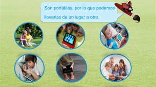 Son portátiles, por lo que podemos
llevarlas de un lugar a otro.