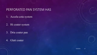 PERFORATED PAN SYSTEM HAS
1. Accela-cota system
2. Hi coater system
3. Dria coater pan
4. Glatt coater
8/20/2020 28
 