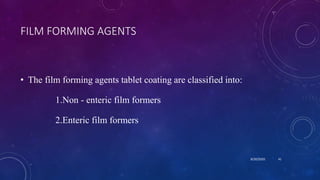 FILM FORMING AGENTS
• The film forming agents tablet coating are classified into:
1.Non - enteric film formers
2.Enteric film formers
8/20/2020 41
 