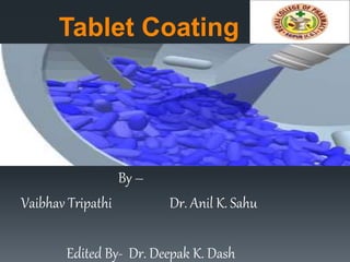 Tablet Coating
By –
Vaibhav Tripathi Dr. Anil K. Sahu
Edited By- Dr. Deepak K. Dash
 