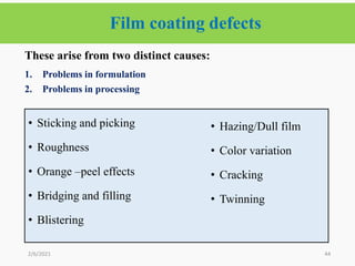 Film coating defects
44
These arise from two distinct causes:
1. Problems in formulation
2. Problems in processing
2/6/2021
• Sticking and picking
• Roughness
• Orange –peel effects
• Bridging and filling
• Blistering
• Hazing/Dull film
• Color variation
• Cracking
• Twinning
 
