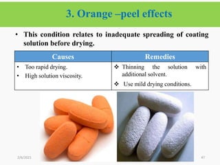 3. Orange –peel effects
47
• This condition relates to inadequate spreading of coating
solution before drying.
2/6/2021
Causes Remedies
• Too rapid drying.
• High solution viscosity.
 Thinning the solution with
additional solvent.
 Use mild drying conditions.
 