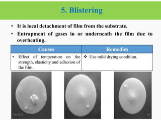 5. Blistering
49
• It is local detachment of film from the substrate.
• Entrapment of gases in or underneath the film due to
overheating.
2/6/2021
Causes Remedies
• Effect of temperature on the
strength, elasticity and adhesion of
the film.
 Use mild drying condition.
 