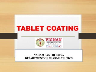 TABLET COATING
1
NAGAM SANTHI PRIYA
DEPARTMENT OF PHARMACEUTICS
 
