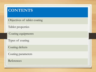 2
CONTENTS
Objectives of tablet coating
Tablet properties
Coating equipments
Types of coating
Coating defects
Coating parameters
References
 