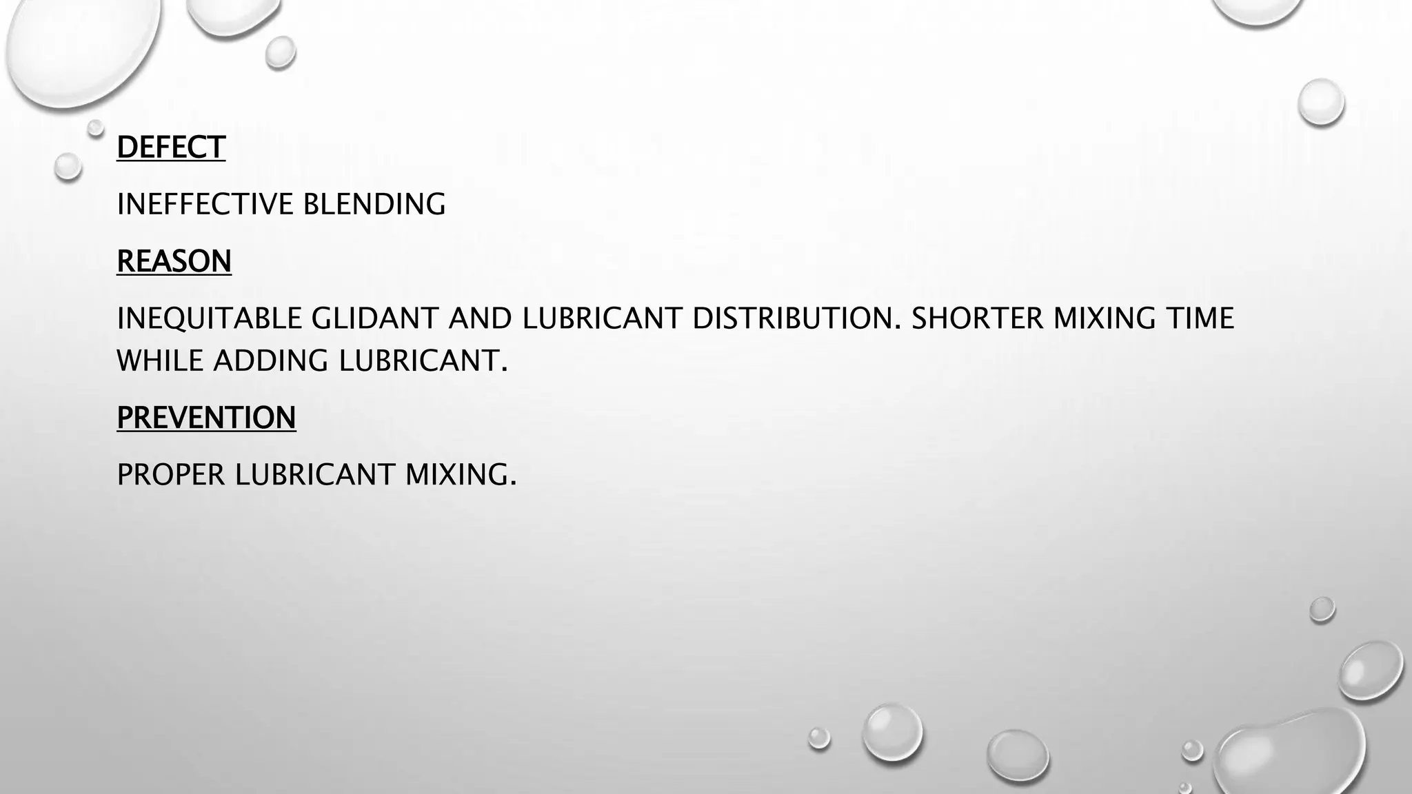 DEFECT
INEFFECTIVE BLENDING
REASON
INEQUITABLE GLIDANT AND LUBRICANT DISTRIBUTION. SHORTER MIXING TIME
WHILE ADDING LUBRICANT.
PREVENTION
PROPER LUBRICANT MIXING.
 