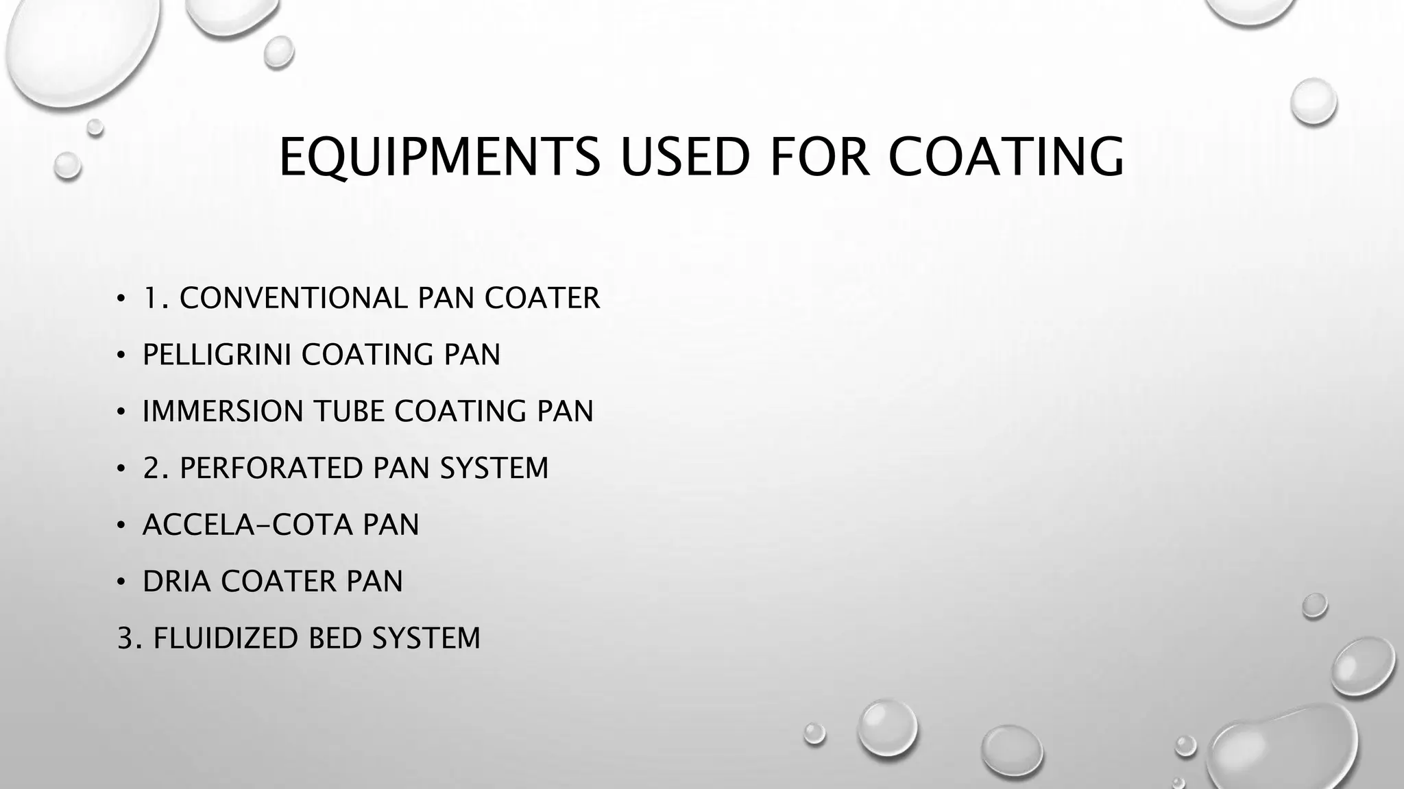 EQUIPMENTS USED FOR COATING
• 1. CONVENTIONAL PAN COATER
• PELLIGRINI COATING PAN
• IMMERSION TUBE COATING PAN
• 2. PERFORATED PAN SYSTEM
• ACCELA-COTA PAN
• DRIA COATER PAN
3. FLUIDIZED BED SYSTEM
 