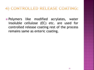  Polymers like modified acrylates, water
insoluble cellulose (EC) etc. are used for
controlled release coating rest of the process
remains same as enteric coating.
20
 